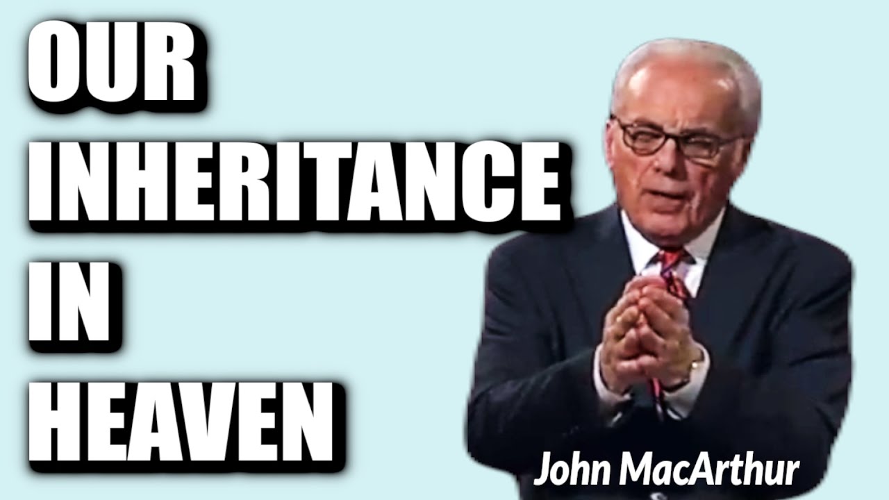 Heavan Inheritance John MacArthur: OUR INHERITANCE IN HEAVEN - YouTube