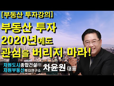 [부동산투자강의] 부동산 투자 <strong>2020년에도</strong> 관심을 버리지 마라! 차윤원 대표, 상담문의 02-522-5757 차원부동산투자연구소