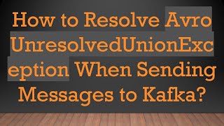 How to Resolve Avro UnresolvedUnionException When Sending Messages to Kafka