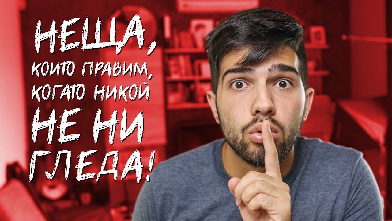 Неща, които правим, когато НИКОЙ НЕ НИ ГЛЕДА!