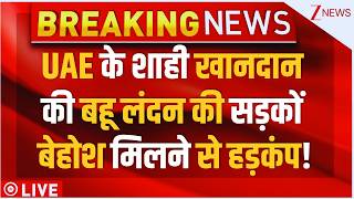 Dubai Royal Family Big News LIVE : UAE के शाही खानदान की बहू लंदन की सड़कों बेहोश मिलने से हड़कंप!