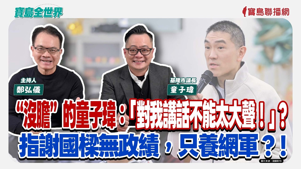 【寶島全世界】“沒膽”的童子瑋：「對我講話不能太大聲！」？  指謝國樑無政績，只養網軍？！ 來賓：童子瑋 基隆市議長 ｜主持人：鄭弘儀 ｜2026/02/27