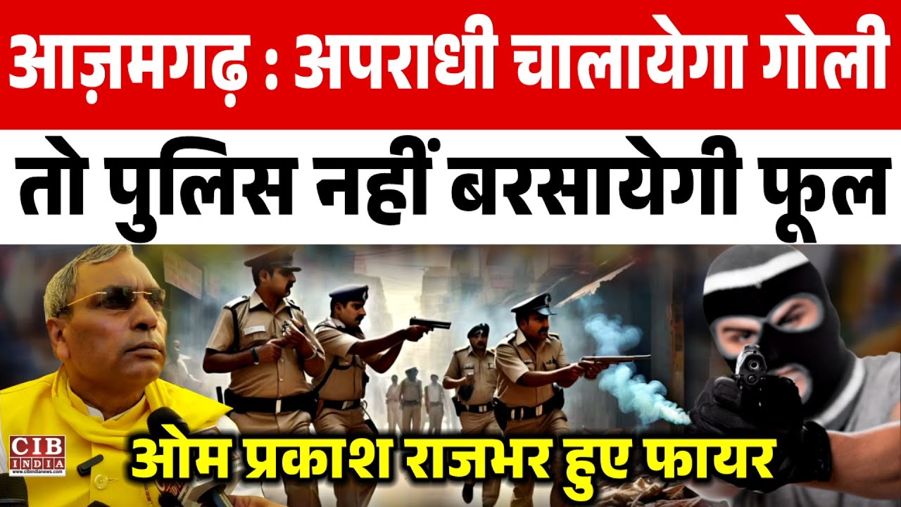 आज़मगढ़  अपराधियों को देखकर पुलिस फूल नहीं गोली बरसायेगी पुलिस , ओम प्रकाश राजभर हुए फायर
