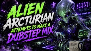 ALIEN ARCTURIAN ATTEMPTS TO MAKE A DUBSTEP MIX 