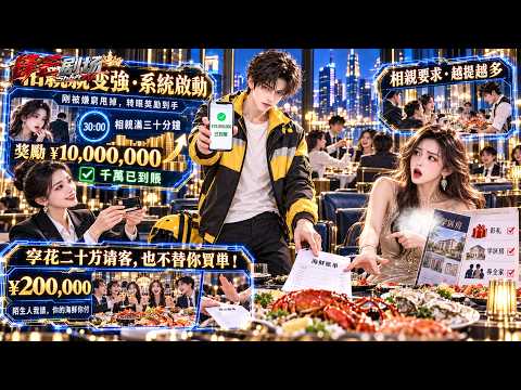 窮小伙被拜金女拋棄，轉頭發現相親就能拿系統獎勵！第一次到帳一千萬，第二次白得一千五百萬保時捷，鋼琴鑑寶格鬥接連精通，最後跟女總裁坐了三十分鐘，竟直接拿下她集團百分之五十一的股份！