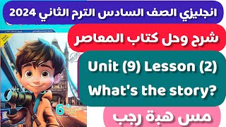 حل كتاب المعاصر انجليزى الصف السادس الترم الثاني 2024 الوحدة التاسعة الدرس الثاني Whats the story