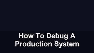 How To Debug A Production System