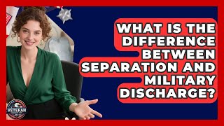 What Is the Difference Between Separation and Military Discharge - Veteran Community Guide