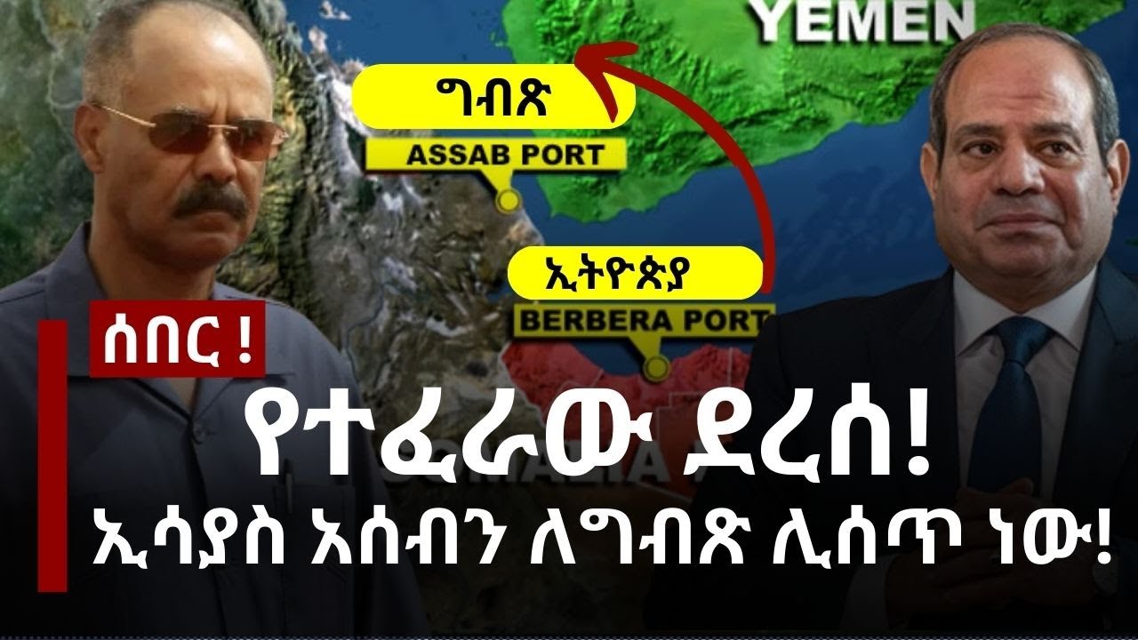የተፈራው ደረሰ! ኢሳያስ አሰብን ለግብጽ ሊሰጥ ነው!