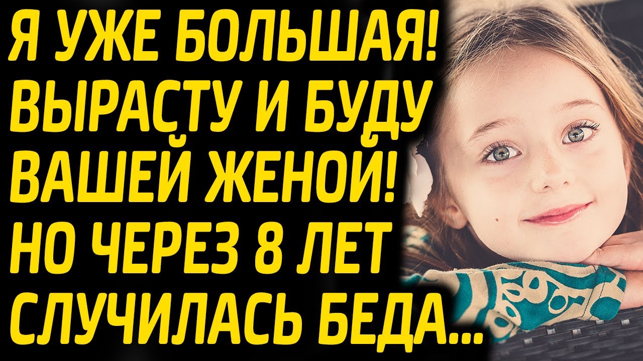Я уже большая! Вырасту и вашей женой буду, но через 8 лет