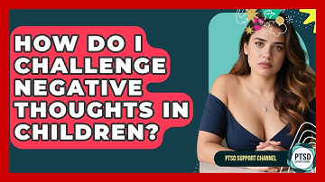 How Do I Challenge Negative Thoughts In Children? - PTSD Support Channel