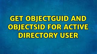 Get objectGUID and objectSid for Active Directory user (2 Solutions!!)