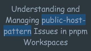 Understanding and Managing public-host-pattern Issues in pnpm Workspaces
