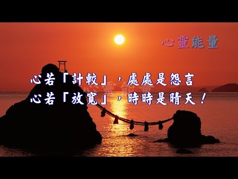 心靈能量【心若「計較」，處處是怨言；心若「放寬」，時時是晴天！】