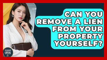 Can You Remove A Lien From Your Property Yourself? - Avoiding Common Legal Mistakes
