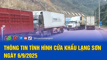 Thông tin tình hình cửa khẩu Lạng Sơn ngày 6/9/2025 | LSTV