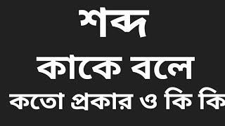 শব্দ কাকে বলে? কত প্রকার ও কি কি? প্রত্যেক প্রকারের উদাহরণ সহ বিস্তারিত আলোচনা?