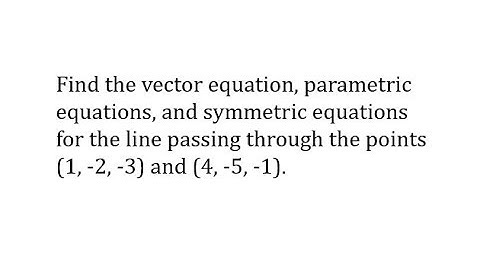 Vector Equation, Parametric Equations and Symmetric Equation Passing Through Two Points (3D)