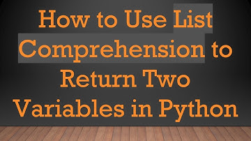 How to Use List Comprehension to Return Two Variables in Python