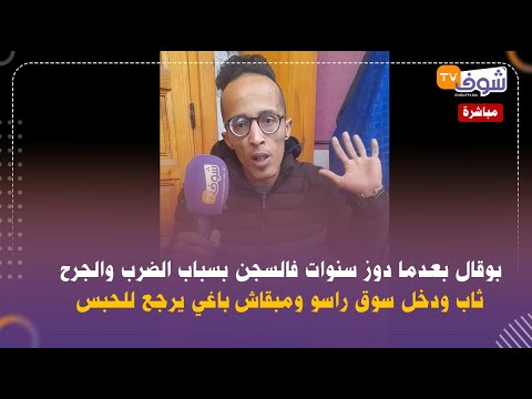 بوقال بعدما دوز سنوات فالسجن بسباب الضرب والجرح ثاب ودخل سوق راسو ومبقاش باغي يرجع للحبس 