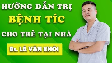 Hướng dẫn tự trị bệnh tic trẻ em tại nhà- Bác sỹ Lá Văn Khôi