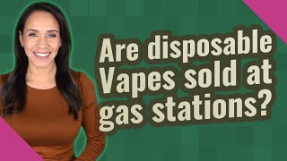 Are disposable Vapes sold at gas stations?