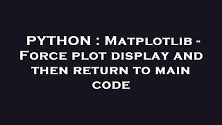 PYTHON : Matplotlib - Force plot display and then return to main code