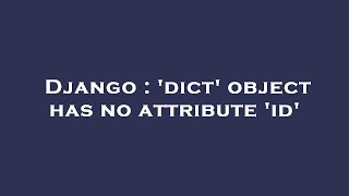 Django : 'dict' object has no attribute 'id'