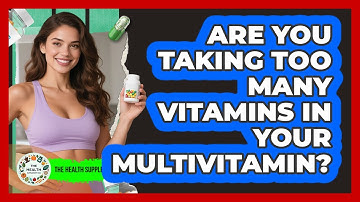 Are You Taking Too Many Vitamins In Your Multivitamin? - The Health Supplement Hub