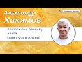 Как помочь ребенку найти свой путь в жизни? - Александр Хакимов.