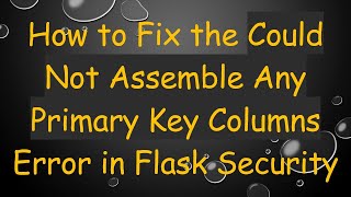 How to Fix the Could Not Assemble Any Primary Key Columns Error in Flask Security