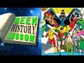 History of the Teen Titans Pt 1 - Geek History Lesson