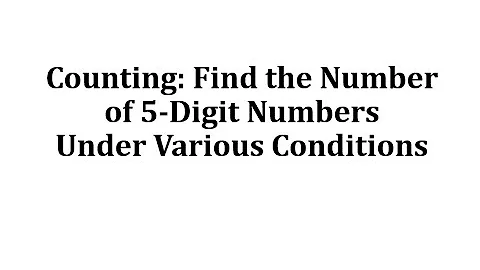 Counting: Find the Number of 5-Digit Numbers Under Various Conditions