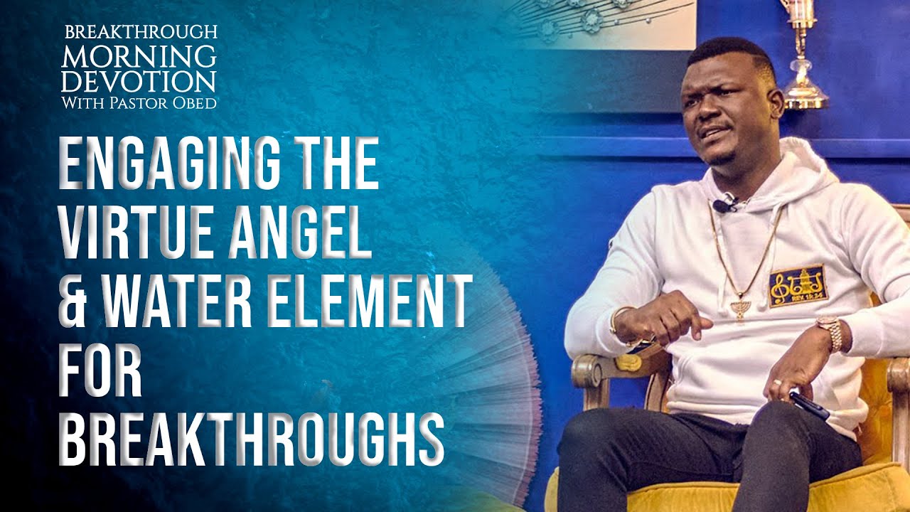 Engaging Water And The Virtue Angel For Breakthroughs || Pastor Obed Obeng-Addae