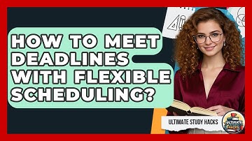 How To Meet Deadlines With Flexible Scheduling? - Ultimate Study Hacks