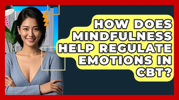 How Does Mindfulness Help Regulate Emotions In CBT? - CBT Toolkit