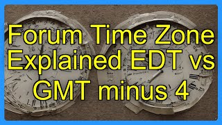 Forum Time Zone Explained EDT vs GMT minus 4