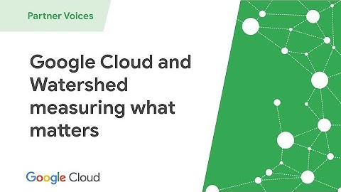 Google Cloud and Watershed partner to measure what matters