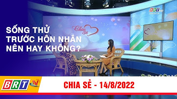 Chia sẻ 14/8/2022: Sống thử trước hôn nhân nên hay không? | BRT TV