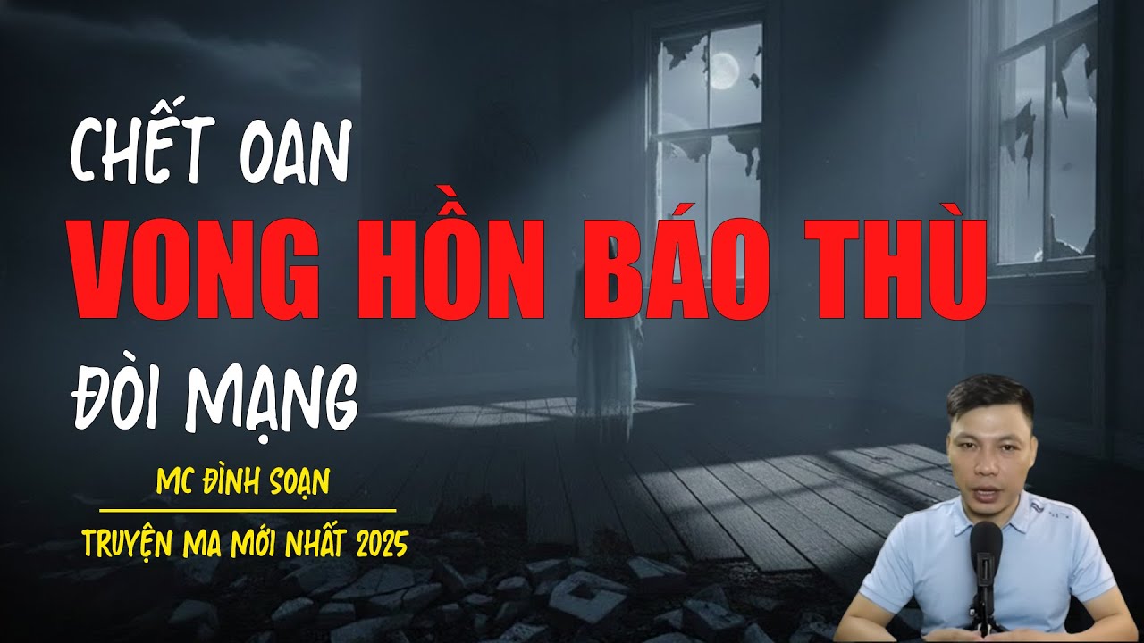 Truyện ma Đình Soạn mới nhất 2025：CHẾT OAN VONG HỒN BÁO THÙ ĐÒI MẠNG