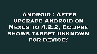 Famous Android : After upgrade Android on Nexus to 4.2.2, Eclipse shows target unknown for device? Wealth