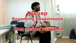 Гусляр Владимир Владимиров - Под небом голубым Гусляр Владимир Владимиров - Под небом голубым