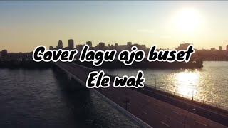 Cover lagu ajo buset ele wak