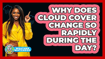 Why Does Cloud Cover Change So Rapidly During The Day? - Weather Watchdog