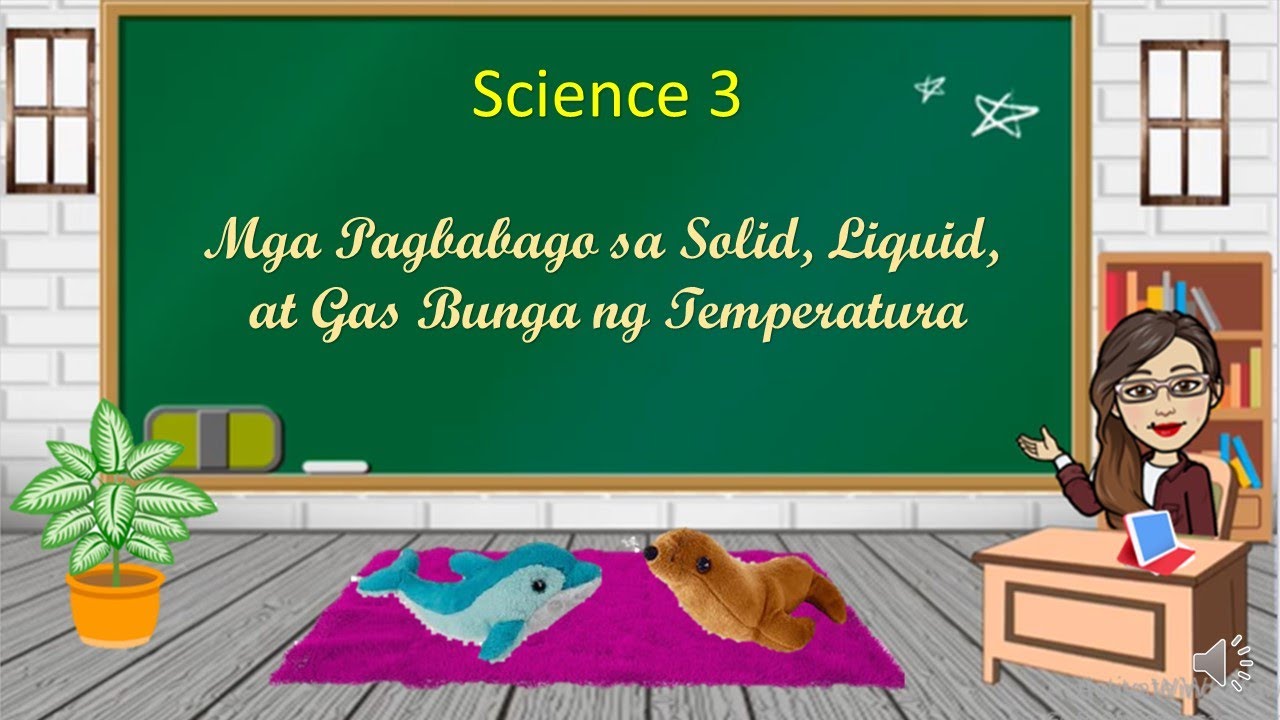 SCIENCE 3 MGA PAGBABAGO SA SOLID, LIQUID, AT GAS BUNGA NG TEMPERATURA