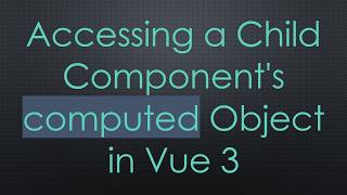 Accessing a Child Component's computed Object in Vue 3