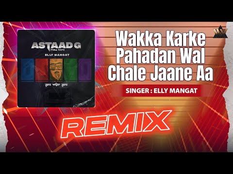 Wakka Karke Pahadan Wal Chale Jaane Aa - Remix | Elly Mangat | Astaad G | Punjabi Remix