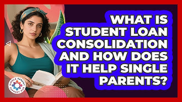 What Is Student Loan Consolidation And How Does It Help Single Parents? - Single Parent Support Hub