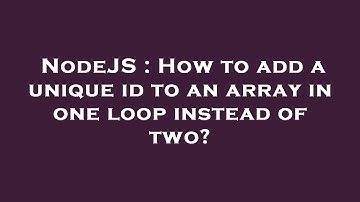 NodeJS : How to add a unique id to an array in one loop instead of two?
