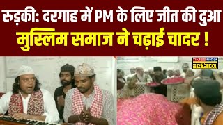Roorkee: Kaliyar Sharif Dargah में की गई PM Modi के जीत की दुआ, मुस्लिम समाज ने चढ़ाई चादर | News